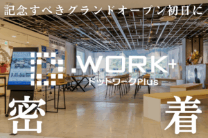 ついに本格始動したドットワークPlus、記念すべきグランドオープン初日の密着レポートをお届けします！
